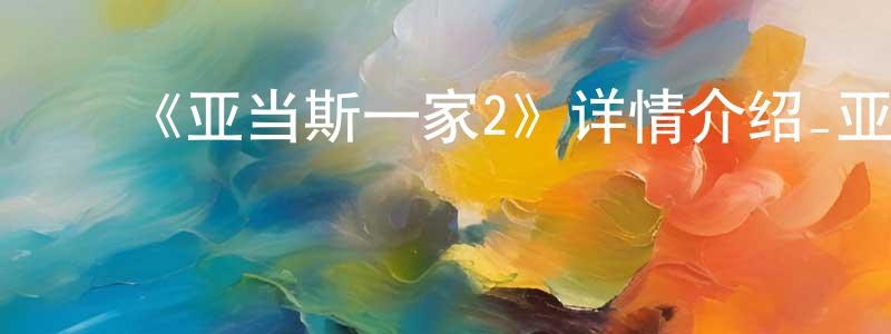 ﻿陈晓鹭发布﻿《亚当斯一家2》详情介绍_亚当斯一家2HD在线观看_亚当斯一家2迅雷下载_动漫剧场